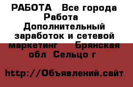 РАБОТА - Все города Работа » Дополнительный заработок и сетевой маркетинг   . Брянская обл.,Сельцо г.